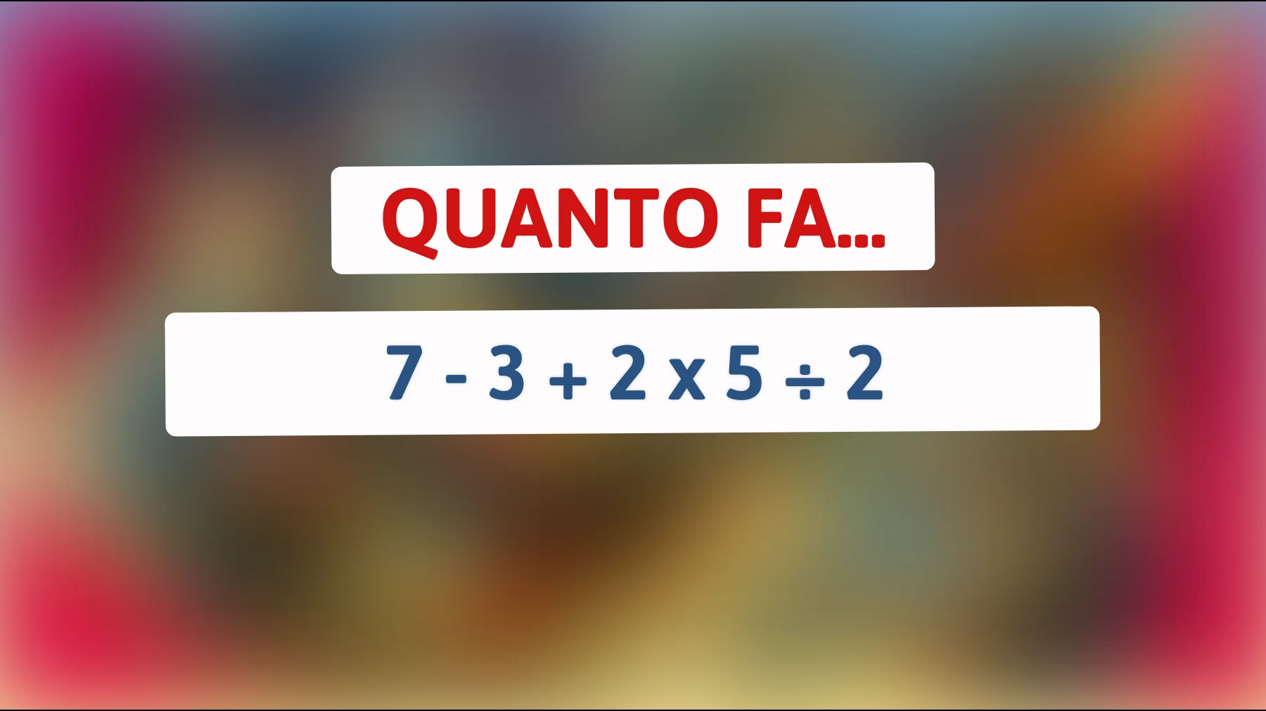 Solo le menti più brillanti riescono a risolvere questo semplice indovinello matematico: sei tra loro? Scopri quanto fa 7 - 3 + 2 x 5 ÷ 2!"
